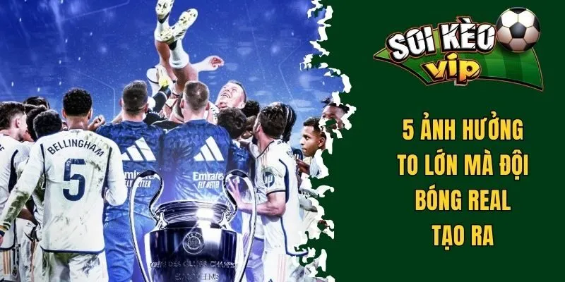 5 ảnh hưởng to lớn mà đội bóng Real tạo ra