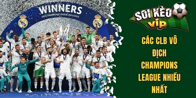 CLB Real Madrid Có Bao Nhiêu Cúp C1? Cột Mốc Thành Tích 3 Các CLB vô địch Champions League nhiều nhất