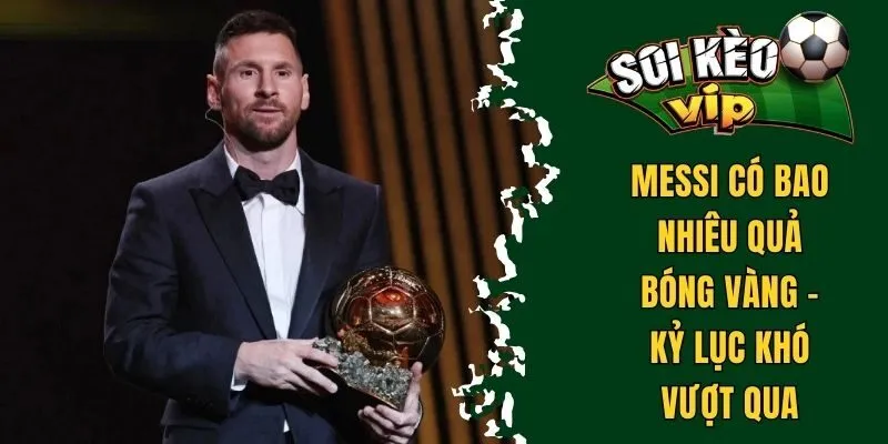 Messi có bao nhiêu quả bóng vàng