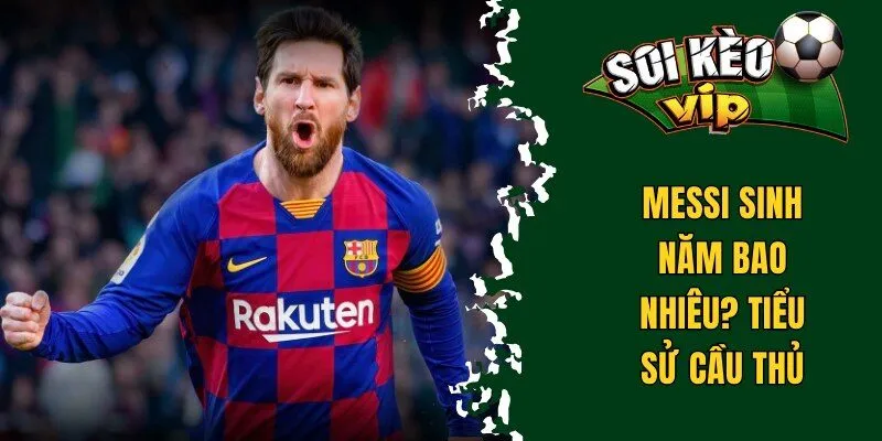 Messi sinh năm bao nhiêu