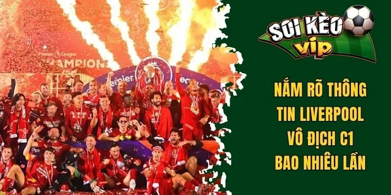 Liverpool Vô Địch C1 Bao Nhiêu Lần - Khám Phá Từ A Đến Z 2 Nắm rõ thông tin Liverpool vô địch C1 bao nhiêu lần