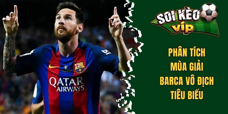 Barca Vô Địch La Liga Bao Nhiêu Lần? Chi Tiết Thành Tích 2 Phân tích mùa giải Barca vô địch tiêu biểu