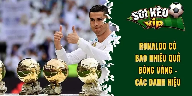 Ronaldo có bao nhiêu quả bóng vàng