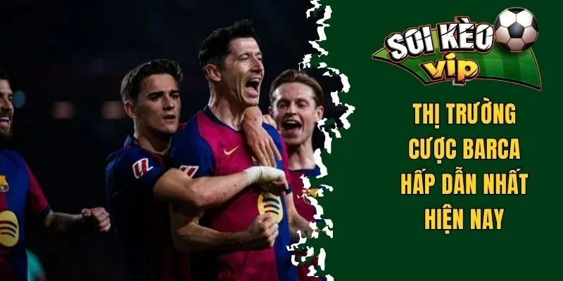 Soi Kèo Barca - Các Gợi Ý Đặt Cược Hay Và Chuẩn Xác Nhất 2 Thị trường cược Barca hấp dẫn hiện nay