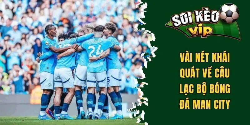 Soi Kèo Man City - Một Số Mẹo Thành Công Từ Chuyên Gia 1 Vài nét khái quát về câu lạc bộ Man City